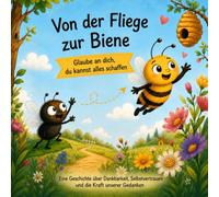 Von der Fliege zur Biene Glaube an dich, du kannst alles schaffen: Eine Geschichte über Dankbarkeit, Selbstvertrauen und die Kraft unserer Gedanken