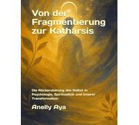 Von der Fragmentierung zur Katharsis: Die Rückeroberung des Selbst in Psychologie, Spiritualität und innerer Transformation