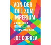 Von der Idee zum Imperium: Skaliere dein KI-Nebeneinkommen zu einem globalen digitalen Unternehmen - ganz ohne Investoren oder Mitarbeiter (Ki-Einkommensimperium)