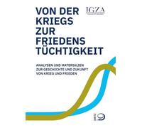 Von der Kriegs- zur Friedenstüchtigkeit: Analysen und Materialien zur Geschichte und Zukunft von Krieg und Frieden