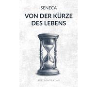 Von der Kürze des Lebens: Wie wir aufhören, Zeit zu verschwenden, und anfangen, wirklich zu leben. Eine moderne Übersetzung für den Alltag.