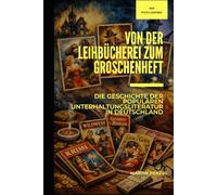 Von der Leihbücherei zum Groschenheft: Die Geschichte der populären Unterhaltungsliteratur in Deutschland