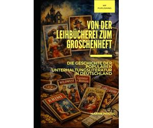 Von der Leihbücherei zum Groschenheft: Die Geschichte der populären Unterhaltungsliteratur in Deutschland