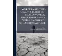Von der Macht des GemÃ1/4ths durch den blossen Vorsatz seiner krankhaften GefÃ1/4hle Meister zu sein. Sechste Auflage