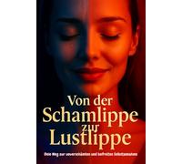 Von der Schamlippe zur Lustlippe - Dein Weg zur unverschämten und befreiten Selbstannahme: Ein Buch für mehr Selbstliebe und Selbstvertrauen