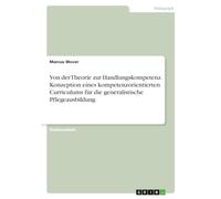 Von der Theorie zur Handlungskompetenz. Konzeption eines kompetenzorientierten Curriculums für die generalistische Pflegeausbildung