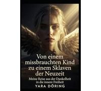 von einem missbrauchten Kind zum Sklaven der Neuzeit: meine Reise aus der Dunkelheit in die innere Freiheit
