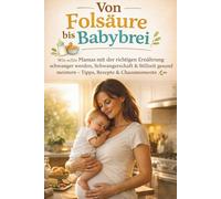 Von Folsäure bis Babybrei - Das große Ernährungsbuch für Schwangerschaft, Stillzeit & Beikost: Wie echte Mamas mit der richtigen Ernährung schwanger ... alltagstauglichen Tipps, schnellen Rezepten &