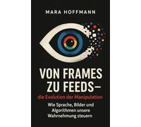 Von Frames zu Feeds - die Evolution der Manipulation: Wie Sprache, Bilder und Algorithmen unsere Wahrnehmung steuern