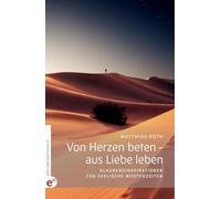 Von Herzen beten - aus Liebe leben: Glaubensinspirationen für seelische Wüstenzeiten