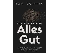 Von hier an wird alles gut: Wie ich aufhörte, gegen mich selbst zu kämpfen - und endlich frei wurde