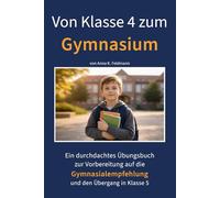 Von Klasse 4 zum Gymnasium: Ein durchdachtes Übungsbuch zur Vorbereitung auf die Gymnasialempfehlung und den Übergang in Klasse 5