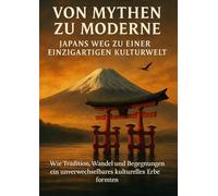 Von Mythen zu Moderne: Japans Weg zu einer einzigartigen Kulturwelt: Wie Tradition, Wandel und Begegnungen ein unverwechselbares kulturelles Erbe formten