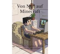 Von Null auf Minecraft: Vollständiger Ratgeber für Kinder, Jugendliche und Familien