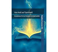 Von Null auf Spirituell: Grundwissen für den Einstieg in die Spiritualität (Vom Verlust zum Vertrauen)