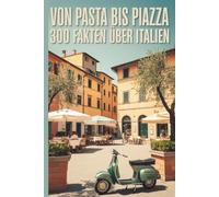 Von Pasta bis Piazza - 300 Fakten über Italien: Wissenswertes, Kurioses und Charmantes aus dem Land des Dolce Vita