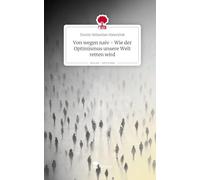 Von wegen naiv - Wie der Optimismus unsere Welt retten wird. Life is a Story - story.one