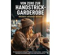 Von Zero zur Handstrick-Garderobe: Modern stricken lernen: 28 minimalistische Anfänger-Projekte für urbane Styles - nachhaltig, individuell und straßentauglich vom ersten Maschenstich an