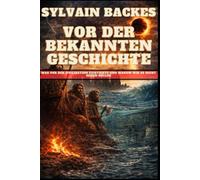 Vor der bekannten Geschichte: Was vor der Zivilisation existierte und warum wir es nicht sehen sollen (Die verborgene Geschichte der Menschheit)