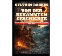 Vor der bekannten Geschichte: Was vor der Zivilisation existierte und warum wir es nicht sehen sollen (Die verborgene Geschichte der Menschheit)