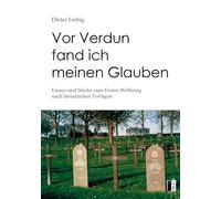 Vor Verdun fand ich meinen Glauben: Essays und Stücke zum Ersten Weltkrieg nach literarischen Vorlagen