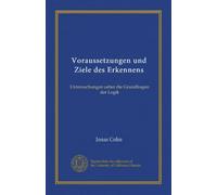 Voraussetzungen und Ziele des Erkennens: Untersuchungen ueber die Grundfragen der Logik