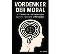Vordenker der Moral: 50 Ethiker, die die Grundlagen unseres Handelns hinterfragten