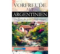 VORFREUDE AUF ARGENTINIEN: Das unverzichtbare Argentinien Must-have Buch mit wertvollen Tipps für deinen unvergesslichen Urlaub | Argentinien Geschenk
