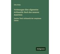 Vorlesungen über allgemeine Arithmetik: Nach den neueren Ansichten: Zweiter Theil: Arithmetik der complexen Zahlen