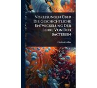 Vorlesungen Über Die Geschichtliche Entwickelung Der Lehre Von Den Bacterien