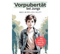 Vorpubertät bei Jungs - Was wirklich hilft: Wie Eltern diese Phase sicher und entspannt meistern