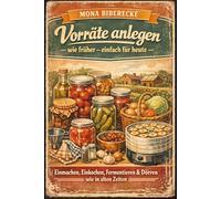 Vorräte anlegen wie früher - einfach für heute: Einmachen, Einkochen, Fermentieren & Dörren: Über 190 Rezepte + Schritt-für-Schritt-Anleitungen für ... (Lebensmittel haltbar machen)