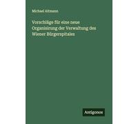 Vorschläge für eine neue Organisirung der Verwaltung des Wiener Bürgerspitales