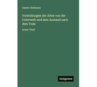 Vorstellungen der Alten von der Unterwelt und dem Anstand nach dem Tode: Erster Theil