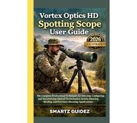 Vortex Optics HD Spotting Scope User Guide (illustrated): The Complete Professional Techniques for Selecting, Configuring, and Maximizing Optical ... Birding, and Precision Shooting Applications