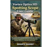 Vortex Optics HD Spotting Scope User Guide (illustrated): The Complete Professional Techniques for Selecting, Configuring, and Maximizing Optical ... Birding, and Precision Shooting Applications