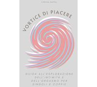 Vortice di Piacere: Una guida per la scoperta del piacere individuale e di coppia maschile e femminile