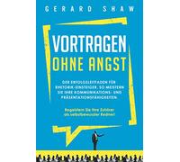 Vortragen ohne Angst: Der Erfolgsleitfaden für Rhetorik-Einsteiger. So meistern Sie Ihre Kommunikations- und Präsentationsfähigkeiten. Begeistern Sie ... Ihre Zuhörer als selbstbewusster Redner!