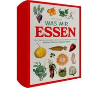 Vorzugsausgabe Was wir essen: Obst, Gemüse, Gewürze, Kräuter und Grundnahrungsmittel. Essbare Pflanzen aus aller Welt