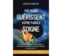 Vos mains guérissent votre parole soigne | 2e édition revue et augmentée - Tome 1: Énergies, magnétisme, radiesthésie et formulations curatives, un arsenal d'outils à votre service !