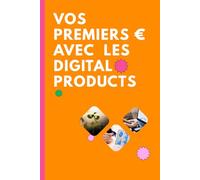 Vos Premiers € avec les Digital Products: Le guide complet pour créer vos premiers digital products - sans stress, sans tech complexe, et avec joie