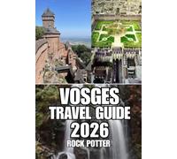 VOSGES TRAVEL GUIDE: Discover Forest Trails, Alpine Lakes, Charming Villages, Wellness Retreats, Outdoor Adventures, and Practical Travel Planning in Eastern France