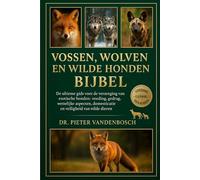 Vossen, Wolven En Wilde Honden Bijbel: De ultieme gids voor de verzorging van exotische honden: voeding, gedrag, wettelijke aspecten, domesticatie, huisvesting en veiligheid van wilde dieren