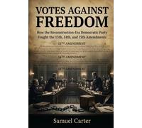 Votes Against Freedom: How the Reconstruction-Era Democratic Party Fought the 13th, 14th, and 15th Amendments