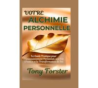 VOTRE ALCHIMIE PERSONNELLE: Le Guide Pratique pour l'Épanouissement Personnel, une Vie Créative et la Transformation de Soi