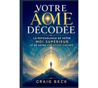 Votre âme décodée: La psycholo-gie de votre Moi supérieur et de votre vocation cachée