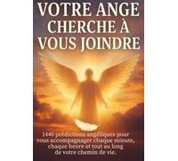 Votre ange cherche à vous joindre: 1440 prédictions angéliques pour vous accompagner chaque minute, chaque heure et tout au long de votre chemin de vie