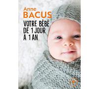 Votre bébé de 1 jour à 1 an: Mois après mois, tout ce qu il faut savoir pour élever son enfant: 31548