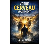 Votre Cerveau Vous Ment: La méthode simple pour reprogrammer votre subconscient, éliminer l’auto-sabotage et bâtir une confiance en soi authentique.