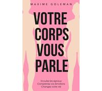 Votre corps vous parle: Ecoutez les signaux, comprenez vos émotions, changez votre vie